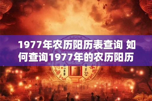 1977年农历阳历表查询 如何查询1977年的农历阳历表