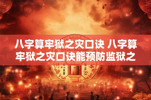 八字算牢狱之灾口诀 八字算牢狱之灾口诀能预防监狱之灾吗