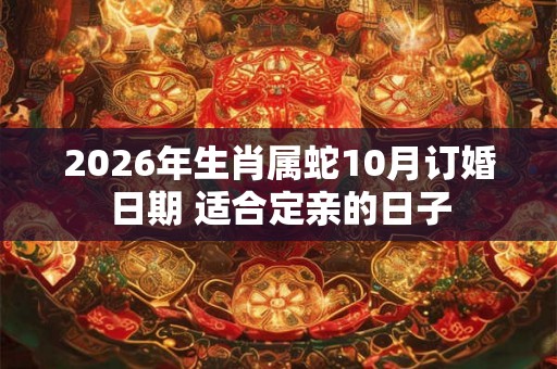 2026年生肖属蛇10月订婚日期 适合定亲的日子