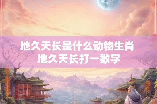 地久天长是什么动物生肖 地久天长打一数字