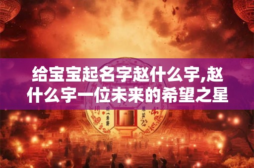给宝宝起名字赵什么宇,赵什么宇一位未来的希望之星