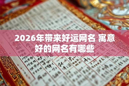 2026年带来好运网名 寓意好的网名有哪些