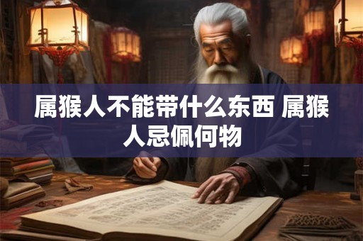 属猴人不能带什么东西 属猴人忌佩何物