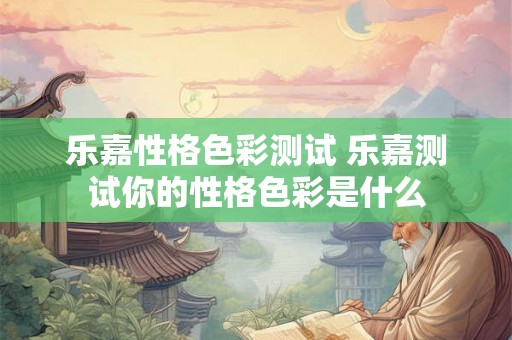 乐嘉性格色彩测试 乐嘉测试你的性格色彩是什么