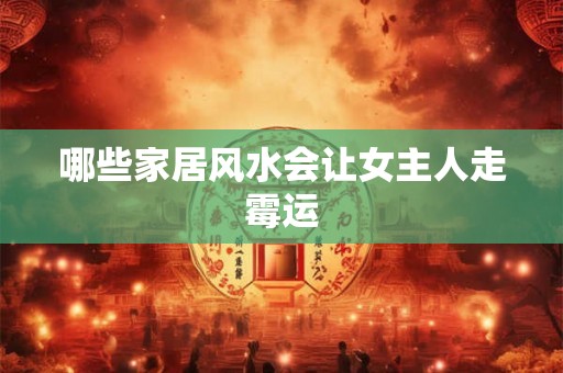哪些家居风水会让女主人走霉运 哪些家居风水会让女主人走霉运