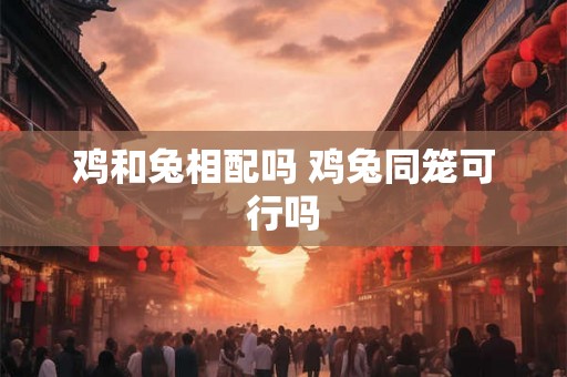 鸡和兔相配吗 鸡兔同笼可行吗