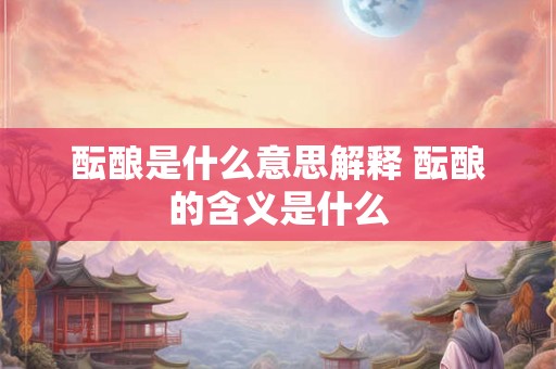 酝酿是什么意思解释 酝酿的含义是什么