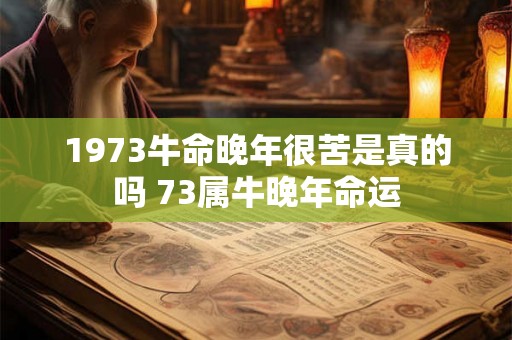 1973牛命晚年很苦是真的吗 73属牛晚年命运