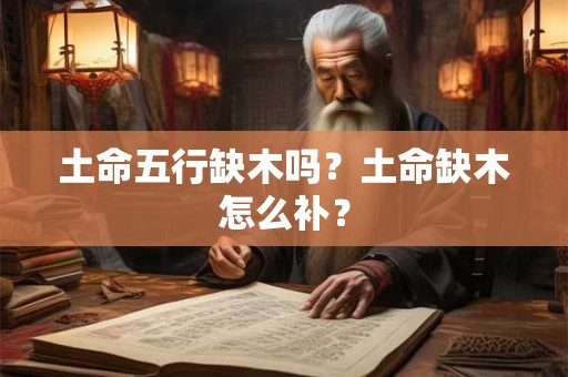 土命五行缺木吗？土命缺木怎么补？