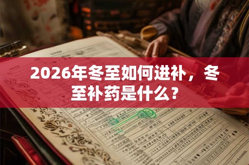 2026年冬至如何进补,冬至补药是什么? 2026年冬至如何进补,冬至补药是什么?