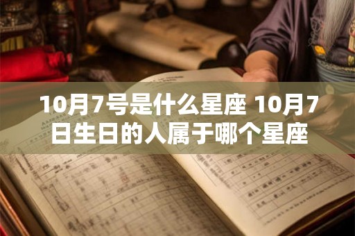 10月7号是什么星座 10月7日生日的人属于哪个星座
