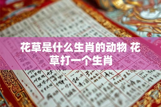 花草是什么生肖的动物 花草打一个生肖