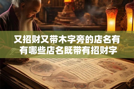 又招财又带木字旁的店名有 有哪些店名既带有招财字样又带有木字旁的部首