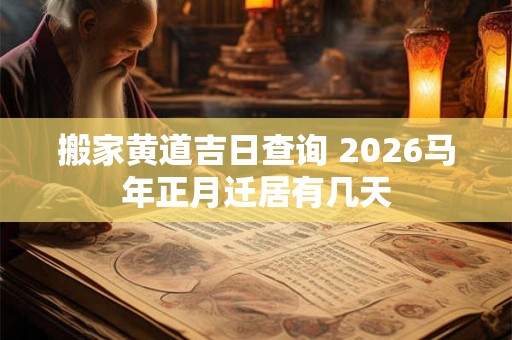 搬家黄道吉日查询 2026马年正月迁居有几天