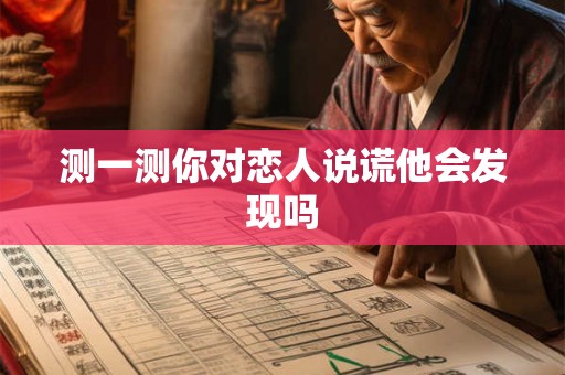 测一测你对恋人说谎他会发现吗