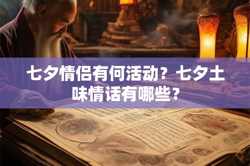 七夕情侣有何活动？七夕土味情话有哪些？