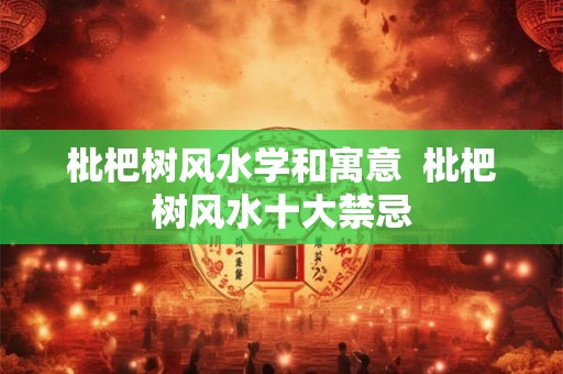 枇杷树风水学和寓意  枇杷树风水十大禁忌