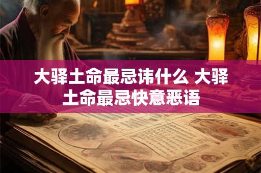 大驿土命最忌讳什么 大驿土命最忌快意恶语