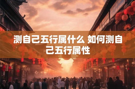 测自己五行属什么 如何测自己五行属性