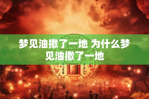 梦见油撒了一地 为什么梦见油撒了一地
