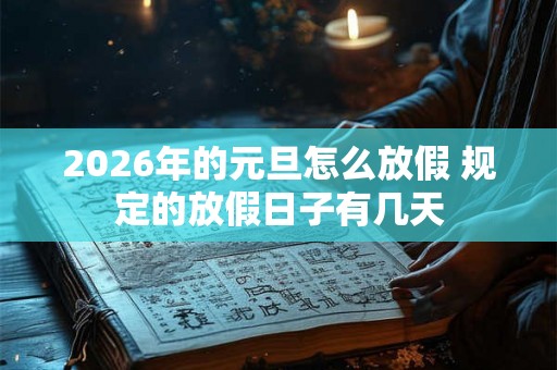 2026年的元旦怎么放假 规定的放假日子有几天