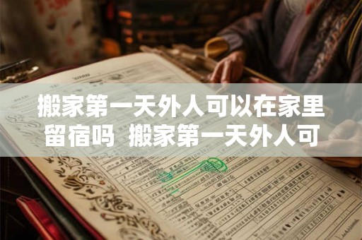 搬家第一天外人可以在家里留宿吗  搬家第一天外人可以在家里留宿吗