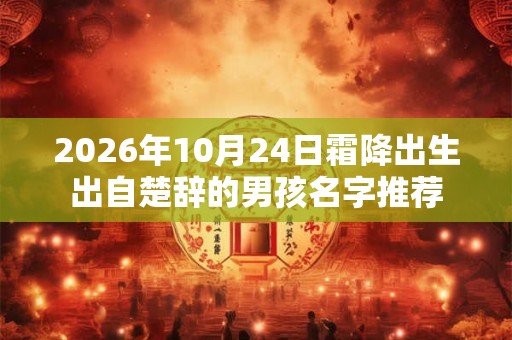 2026年10月24日霜降出生出自楚辞的男孩名字推荐