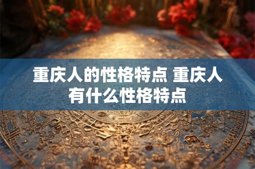 重庆人的性格特点 重庆人有什么性格特点