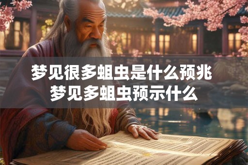 梦见很多蛆虫是什么预兆 梦见多蛆虫预示什么
