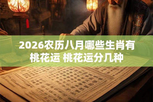 2026农历八月哪些生肖有桃花运 桃花运分几种
