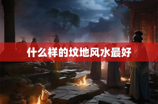 什么样的坟地风水最好