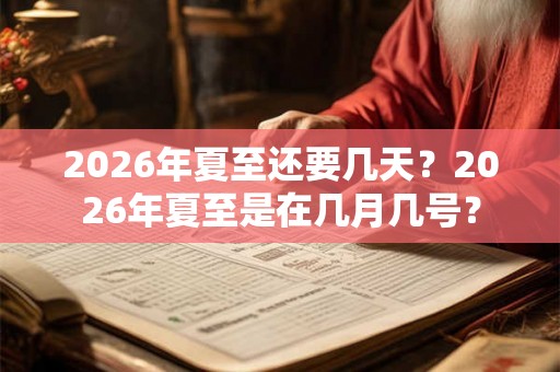 2026年夏至还要几天？2026年夏至是在几月几号？