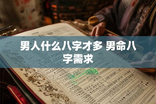 男人什么八字才多 男命八字需求
