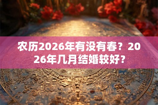 农历2026年有没有春？2026年几月结婚较好？