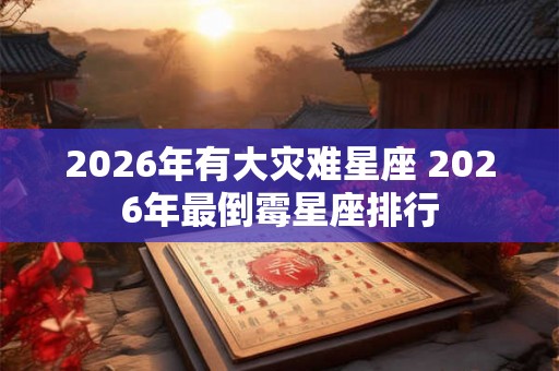 2026年有大灾难星座 2026年最倒霉星座排行
