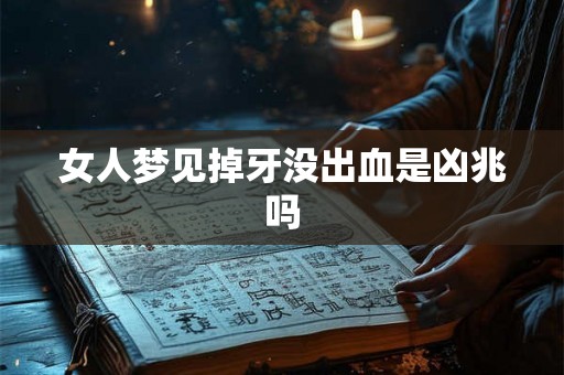 女人梦见掉牙没出血是凶兆吗 女人梦见掉牙没出血是凶兆吗