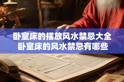 卧室床的摆放风水禁忌大全 卧室床的风水禁忌有哪些
