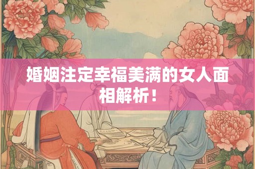婚姻注定幸福美满的女人面相解析！