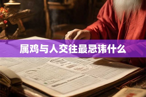 属鸡与人交往最忌讳什么