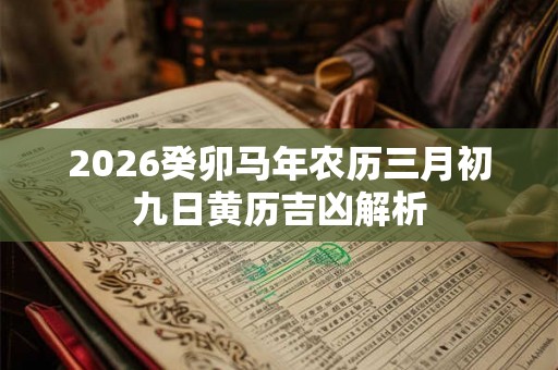 2026癸卯马年农历三月初九日黄历吉凶解析