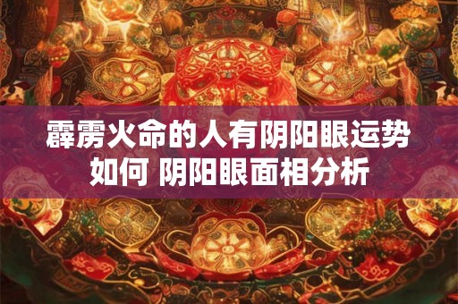 霹雳火命的人有阴阳眼运势如何 阴阳眼面相分析