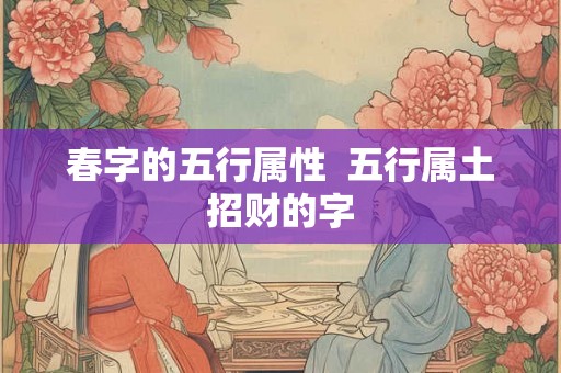 春字的五行属性  五行属土招财的字