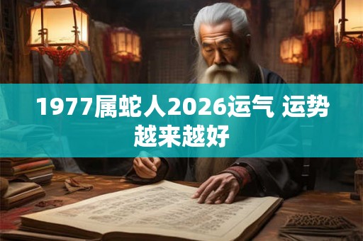 1977属蛇人2026运气 运势越来越好 1977属蛇人2026运气 运势越来越好