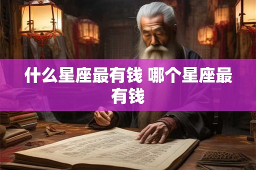 什么星座最有钱 哪个星座最有钱
