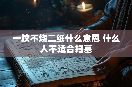 一坟不烧二纸什么意思 什么人不适合扫墓