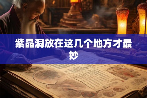紫晶洞放在这几个地方才最妙 紫晶洞放在这几个地方才最妙