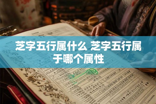 芝字五行属什么 芝字五行属于哪个属性