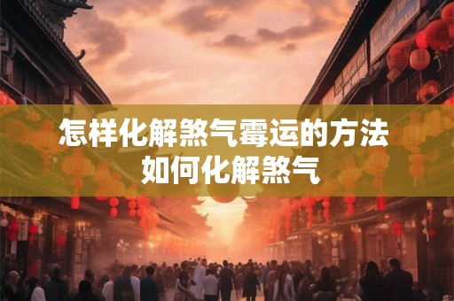 怎样化解煞气霉运的方法  如何化解煞气