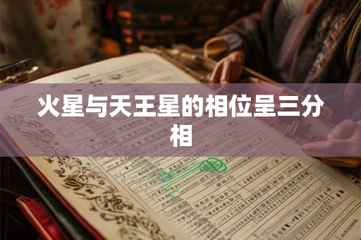 火星与天王星的相位呈三分相 火星与天王星的相位呈三分相