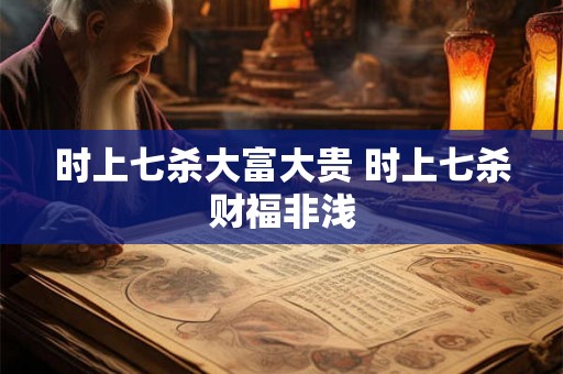 时上七杀大富大贵 时上七杀财福非浅